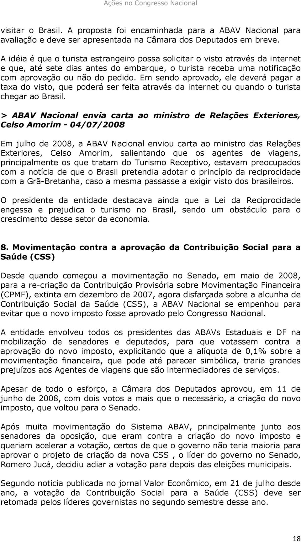 Em sendo aprovado, ele deverá pagar a taxa do visto, que poderá ser feita através da internet ou quando o turista chegar ao Brasil.