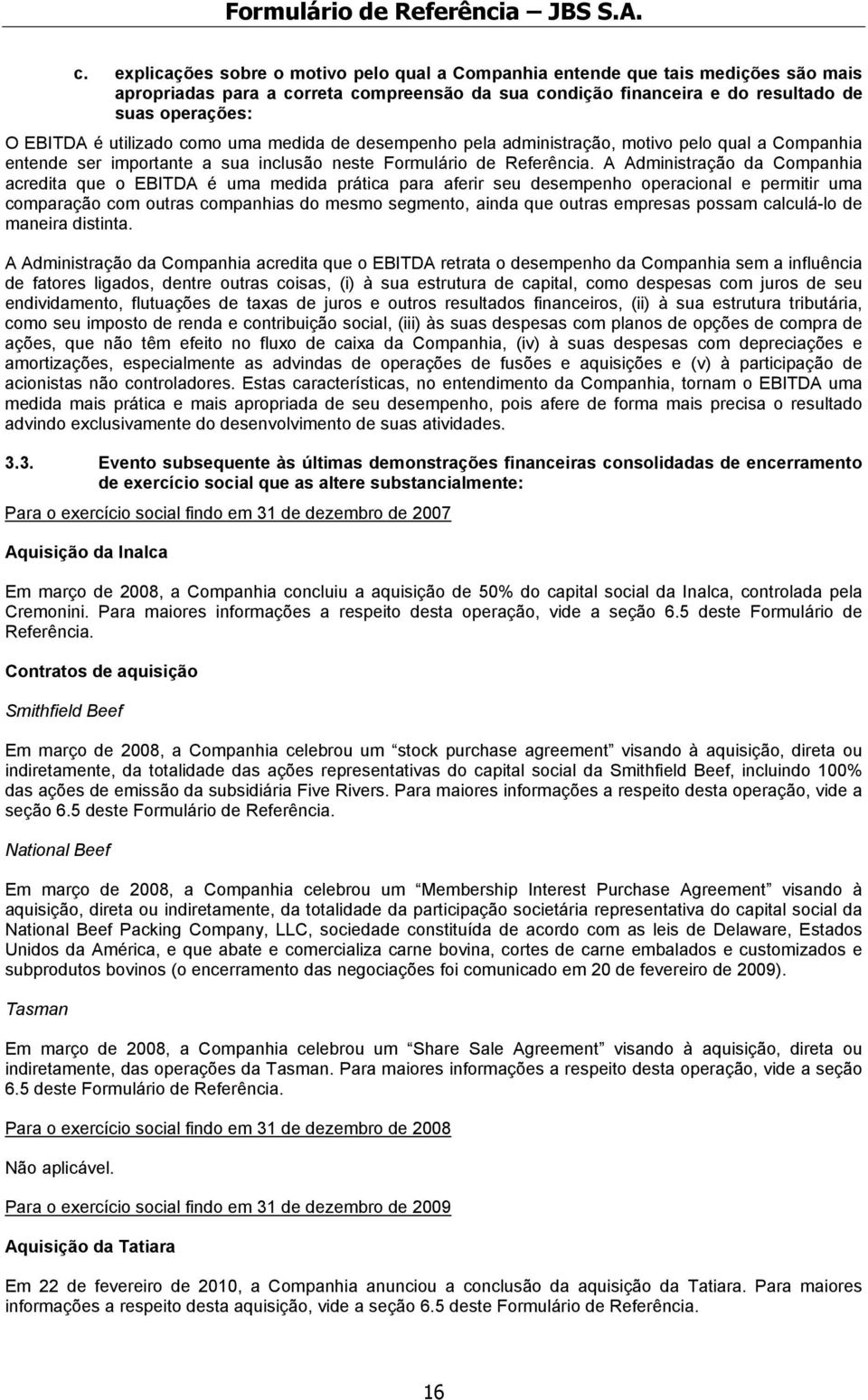 A Administração da Companhia acredita que o EBITDA é uma medida prática para aferir seu desempenho operacional e permitir uma comparação com outras companhias do mesmo segmento, ainda que outras