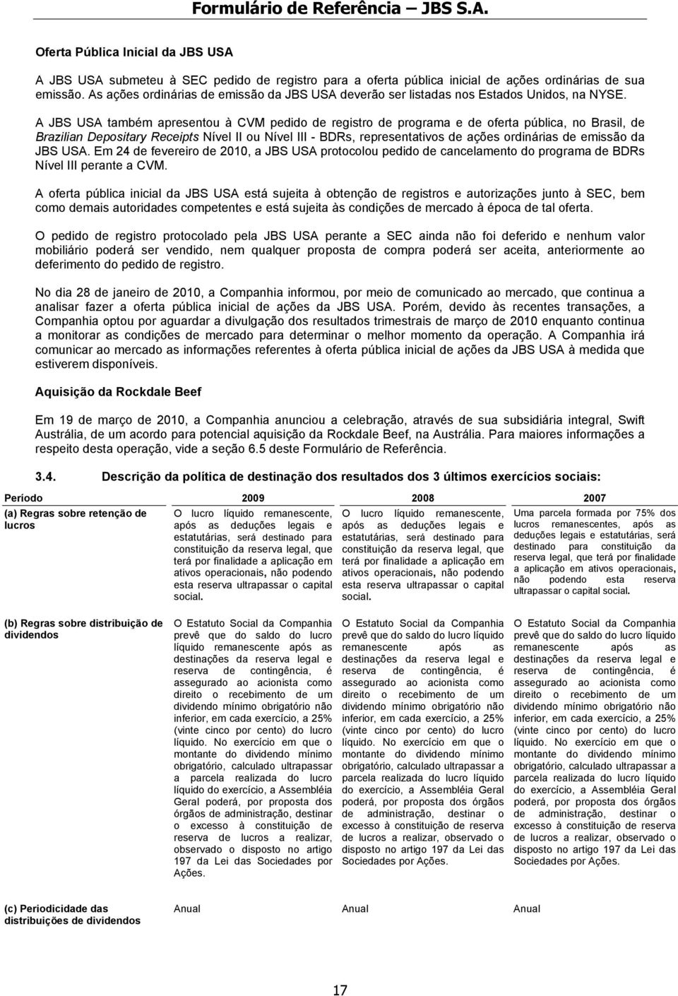 A JBS USA também apresentou à CVM pedido de registro de programa e de oferta pública, no Brasil, de Brazilian Depositary Receipts Nível II ou Nível III - BDRs, representativos de ações ordinárias de