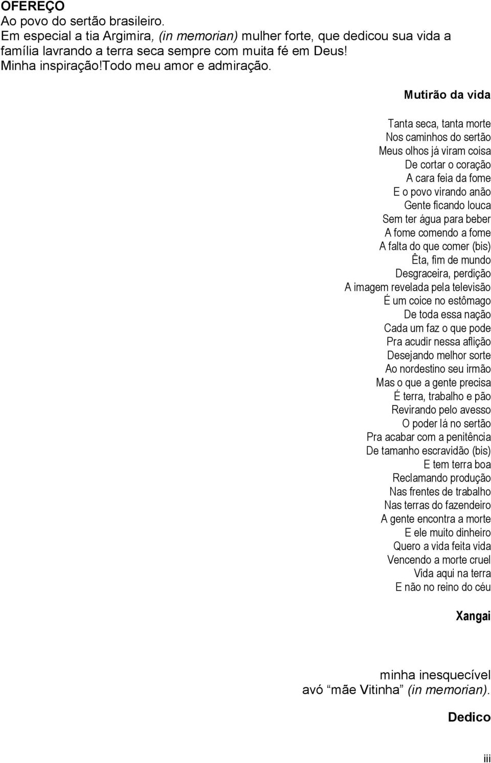 Mutirão da vida Tanta seca, tanta morte Nos caminhos do sertão Meus olhos já viram coisa De cortar o coração A cara feia da fome E o povo virando anão Gente ficando louca Sem ter água para beber A