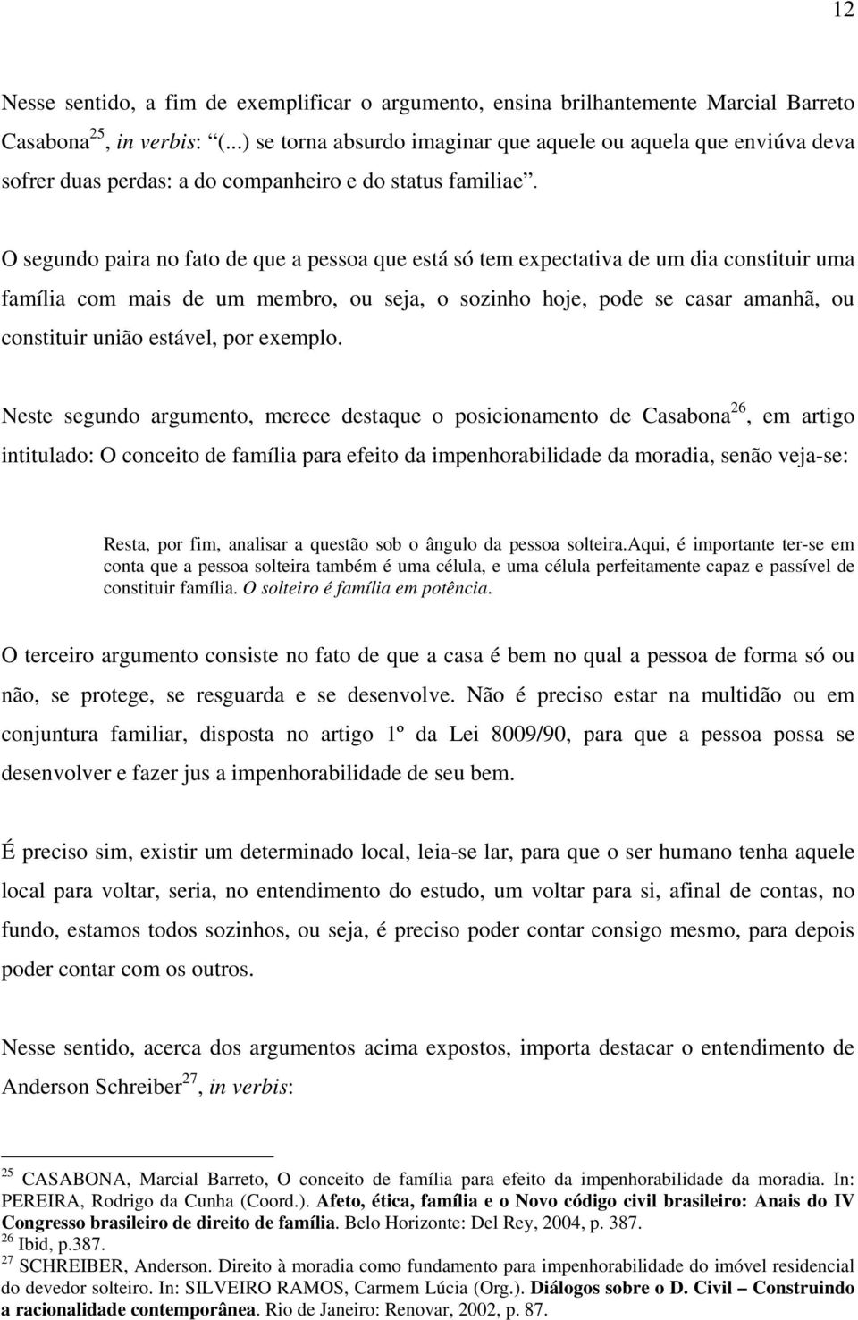 O segundo paira no fato de que a pessoa que está só tem expectativa de um dia constituir uma família com mais de um membro, ou seja, o sozinho hoje, pode se casar amanhã, ou constituir união estável,