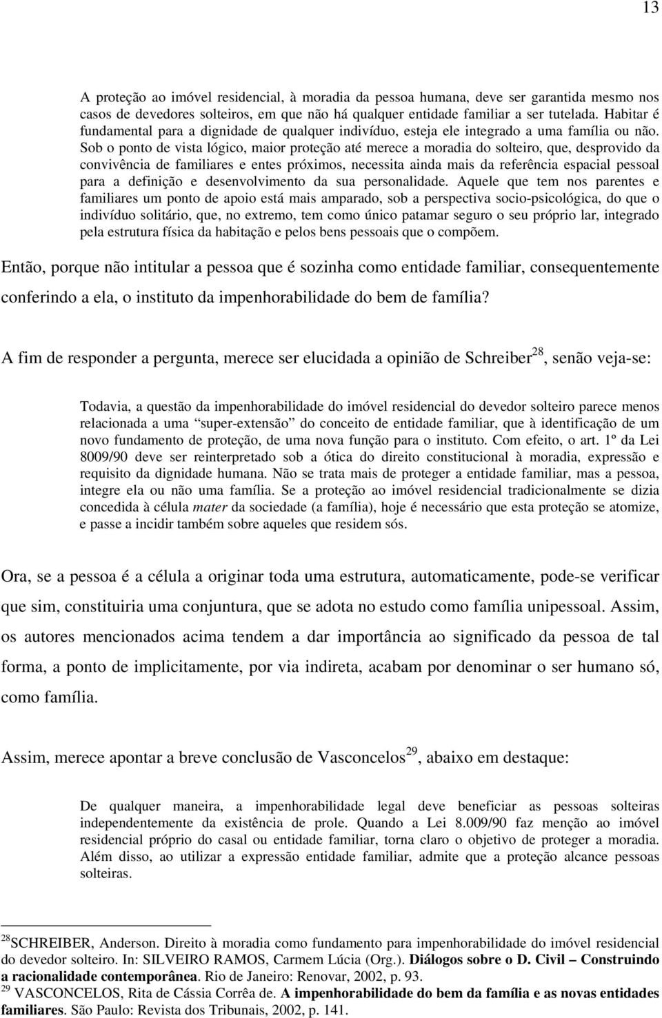 Sob o ponto de vista lógico, maior proteção até merece a moradia do solteiro, que, desprovido da convivência de familiares e entes próximos, necessita ainda mais da referência espacial pessoal para a