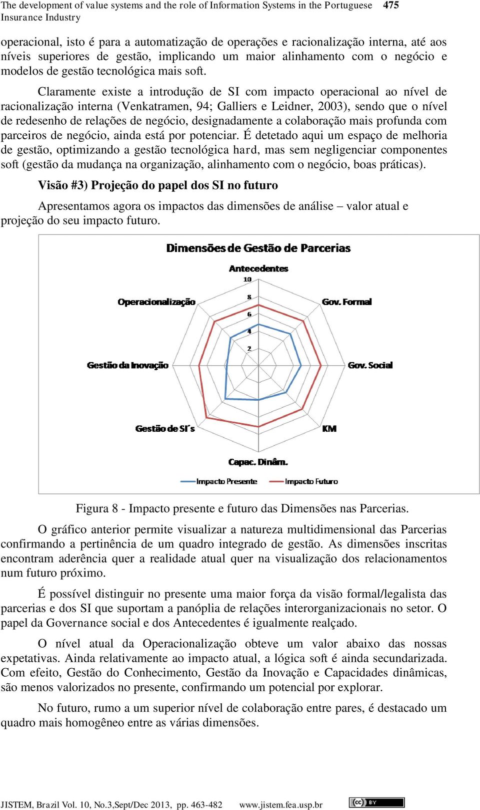 Claramente existe a introdução de SI com impacto operacional ao nível de racionalização interna (Venkatramen, 94; Galliers e Leidner, 2003), sendo que o nível de redesenho de relações de negócio,