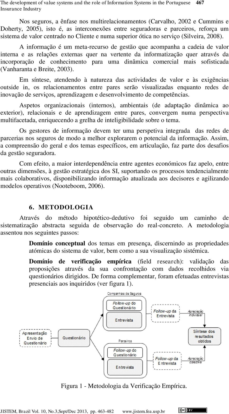 A informação é um meta-recurso de gestão que acompanha a cadeia de valor interna e as relações externas quer na vertente da informatização quer através da incorporação de conhecimento para uma