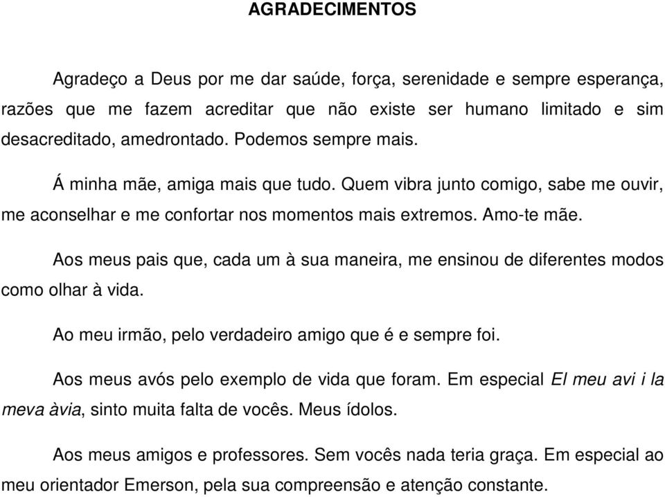 Aos meus pais que, cada um à sua maneira, me ensinou de diferentes modos como olhar à vida. Ao meu irmão, pelo verdadeiro amigo que é e sempre foi.