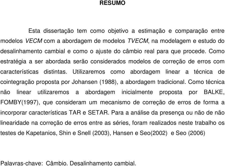 Utilizaremos como abordagem linear a técnica de cointegração proposta por Johansen (1988), a abordagem tradicional.