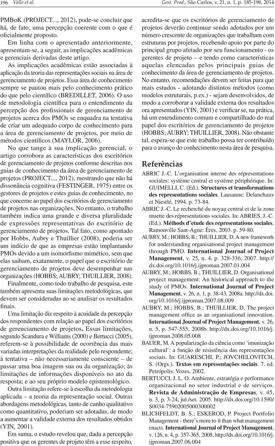 As implicações acadêmicas estão associadas à aplicação da teoria das representações sociais na área de gerenciamento de projetos.