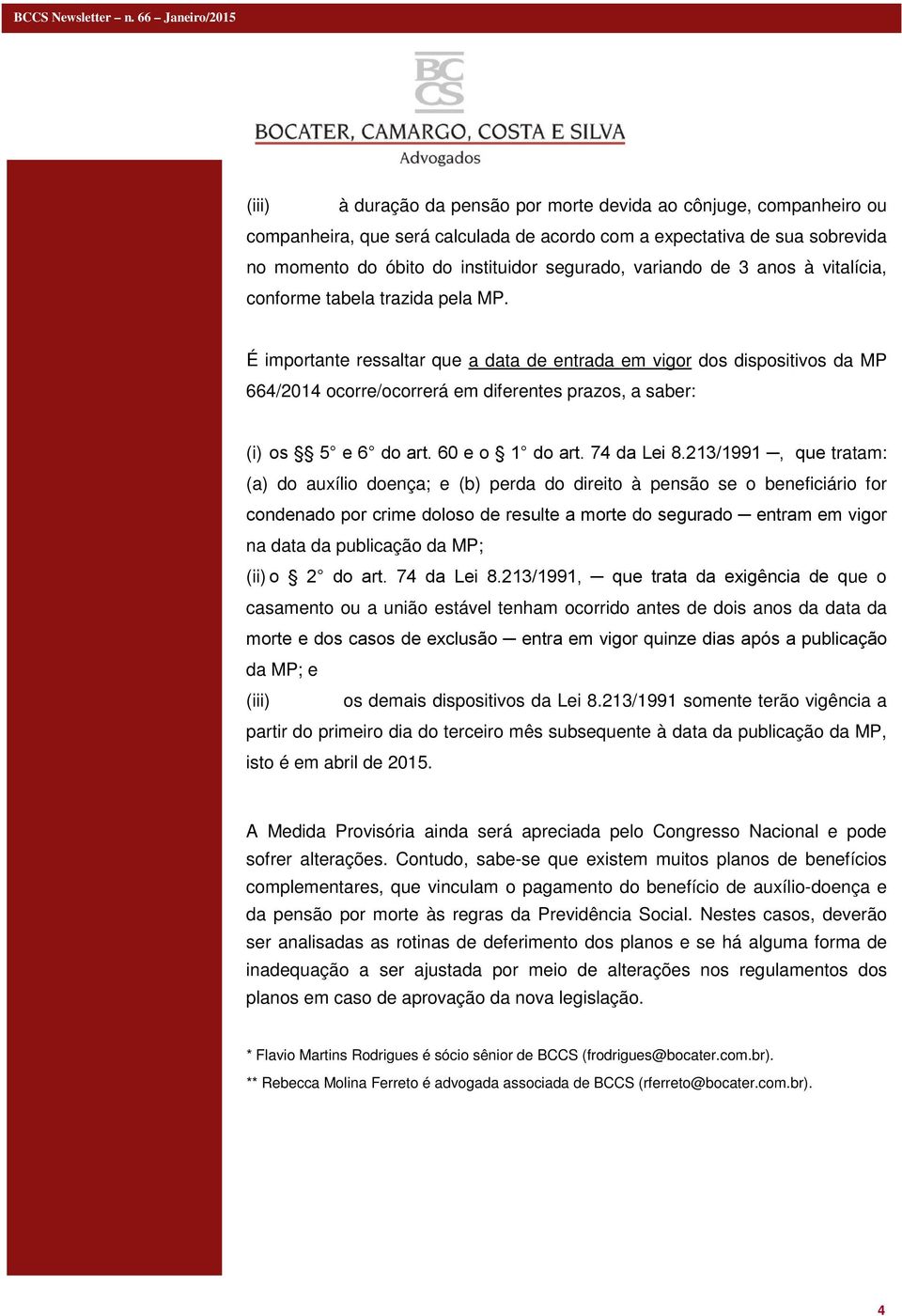 É importante ressaltar que a data de entrada em vigor dos dispositivos da MP 664/2014 ocorre/ocorrerá em diferentes prazos, a saber: (i) os 5 e 6 do art. 60 e o 1 do art. 74 da Lei 8.