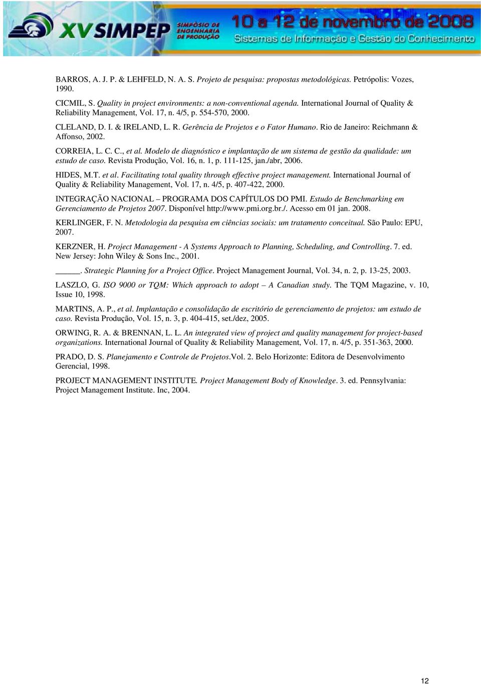 Rio de Janeiro: Reichmann & Affonso, 2002. CORREIA, L. C. C., et al. Modelo de diagnóstico e implantação de um sistema de gestão da qualidade: um estudo de caso. Revista Produção, Vol. 16, n. 1, p.