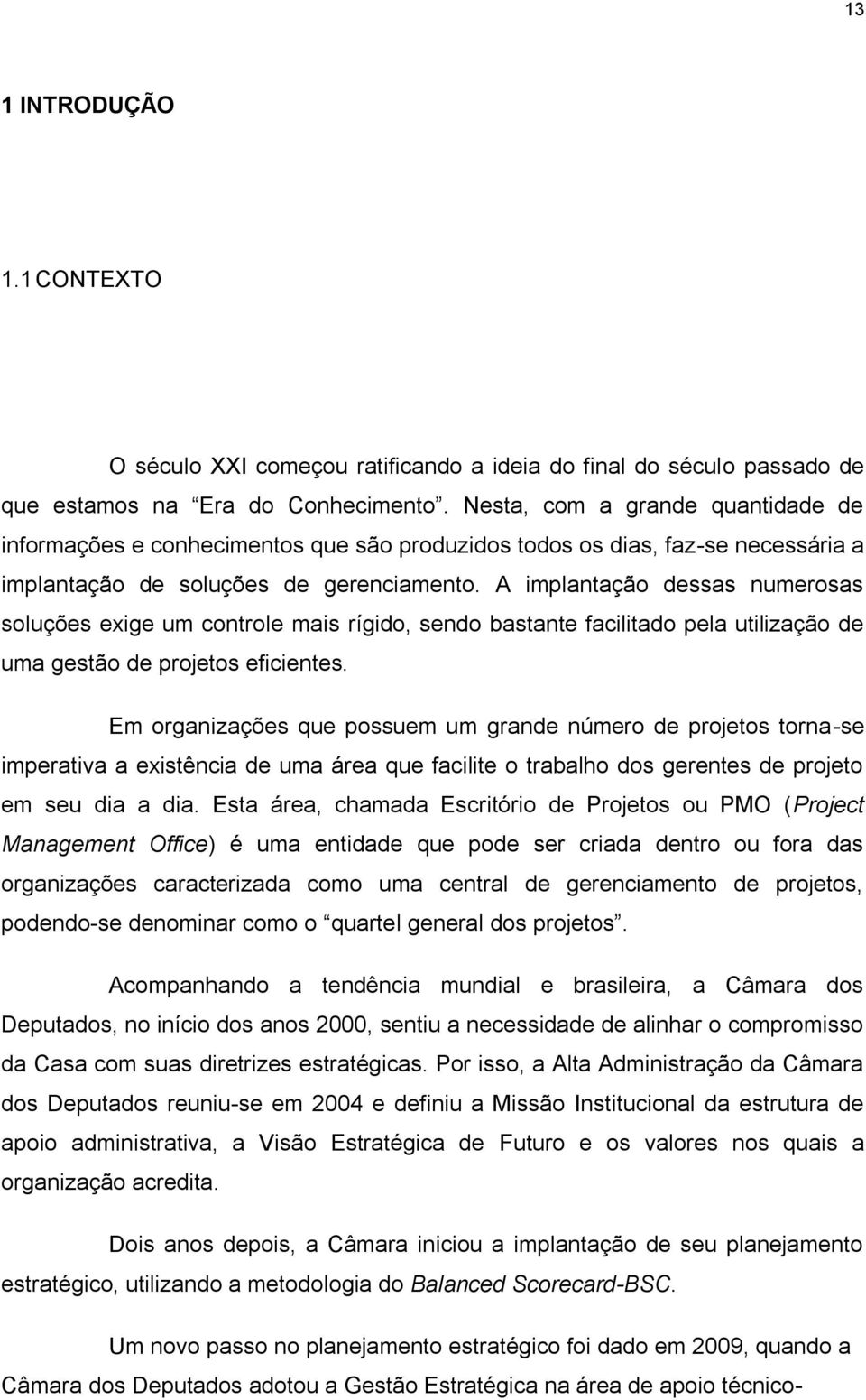 A implantação dessas numerosas soluções exige um controle mais rígido, sendo bastante facilitado pela utilização de uma gestão de projetos eficientes.