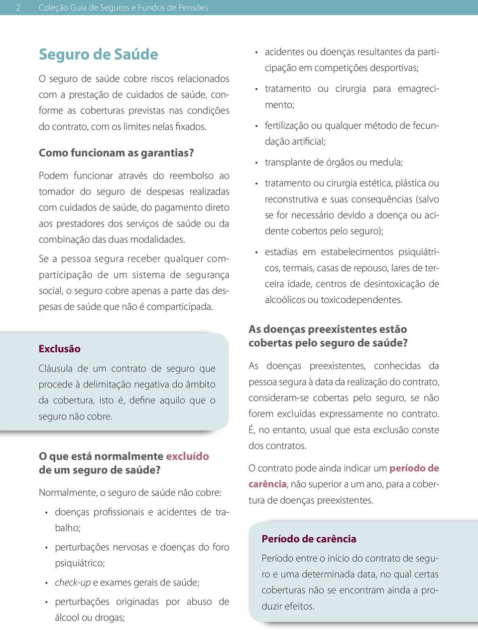 Podem funcionar através do reembolso ao tomador do seguro de despesas realizadas com cuidados de saúde, do pagamento direto aos prestadores dos serviços de saúde ou da combinação das duas modalidades.