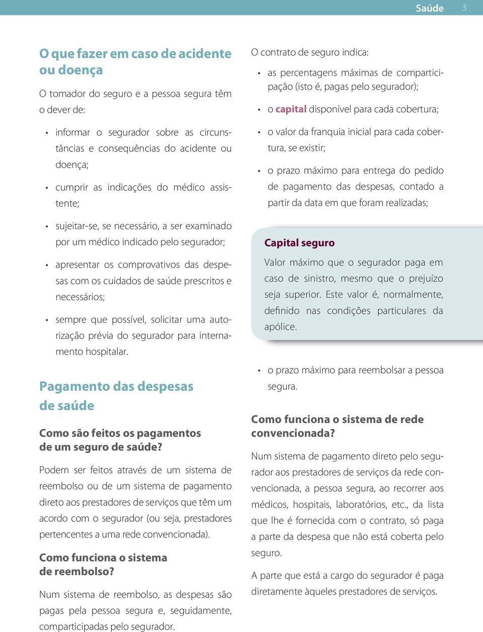 necessários; sempre que possível, solicitar uma autorização prévia do segurador para internamento hospitalar. Pagamento das despesas de saúde Como são feitos os pagamentos de um seguro de saúde?