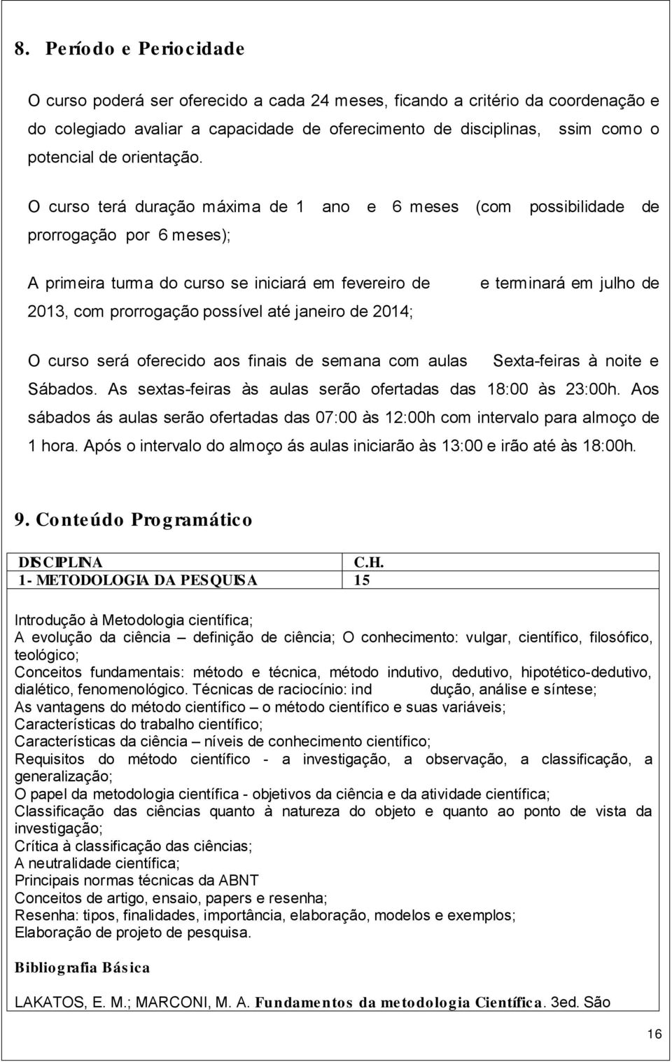 O curso terá duração máxima de ano e 6 meses (com possibilidade de prorrogação por 6 meses); A primeira turma do curso se iniciará em fevereiro de 203, com prorrogação possível até janeiro de 204; e