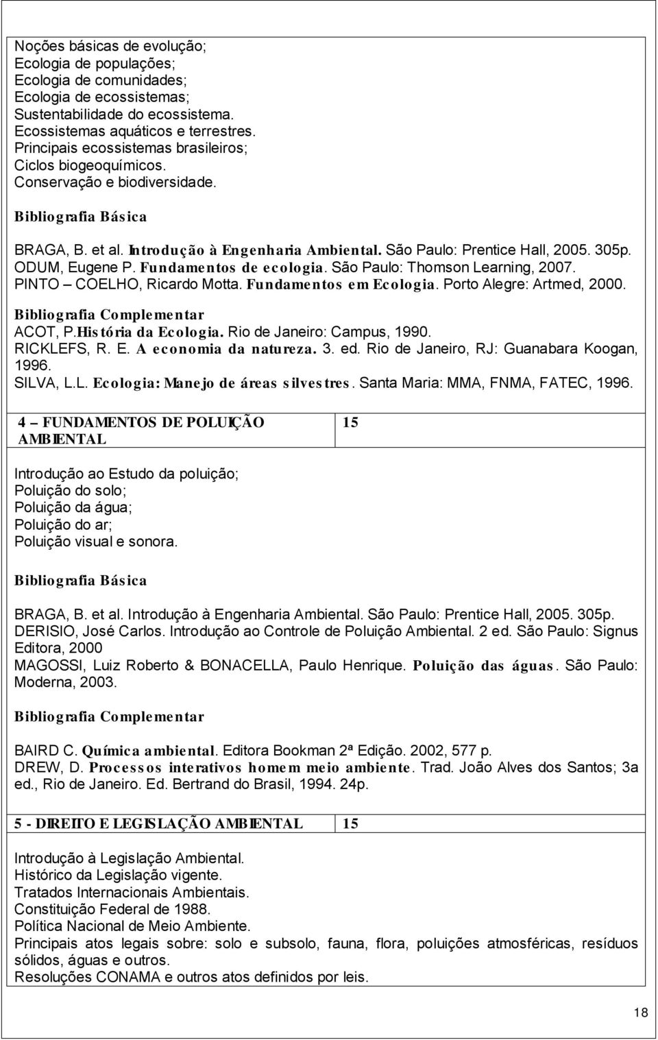 305p. ODUM, Eugene P. Fundamentos de ecologia. São Paulo: Thomson Learning, 2007. PINTO COELHO, Ricardo Motta. Fundamentos em Ecologia. Porto Alegre: Artmed, 2000. Bibliografia Complementar ACOT, P.