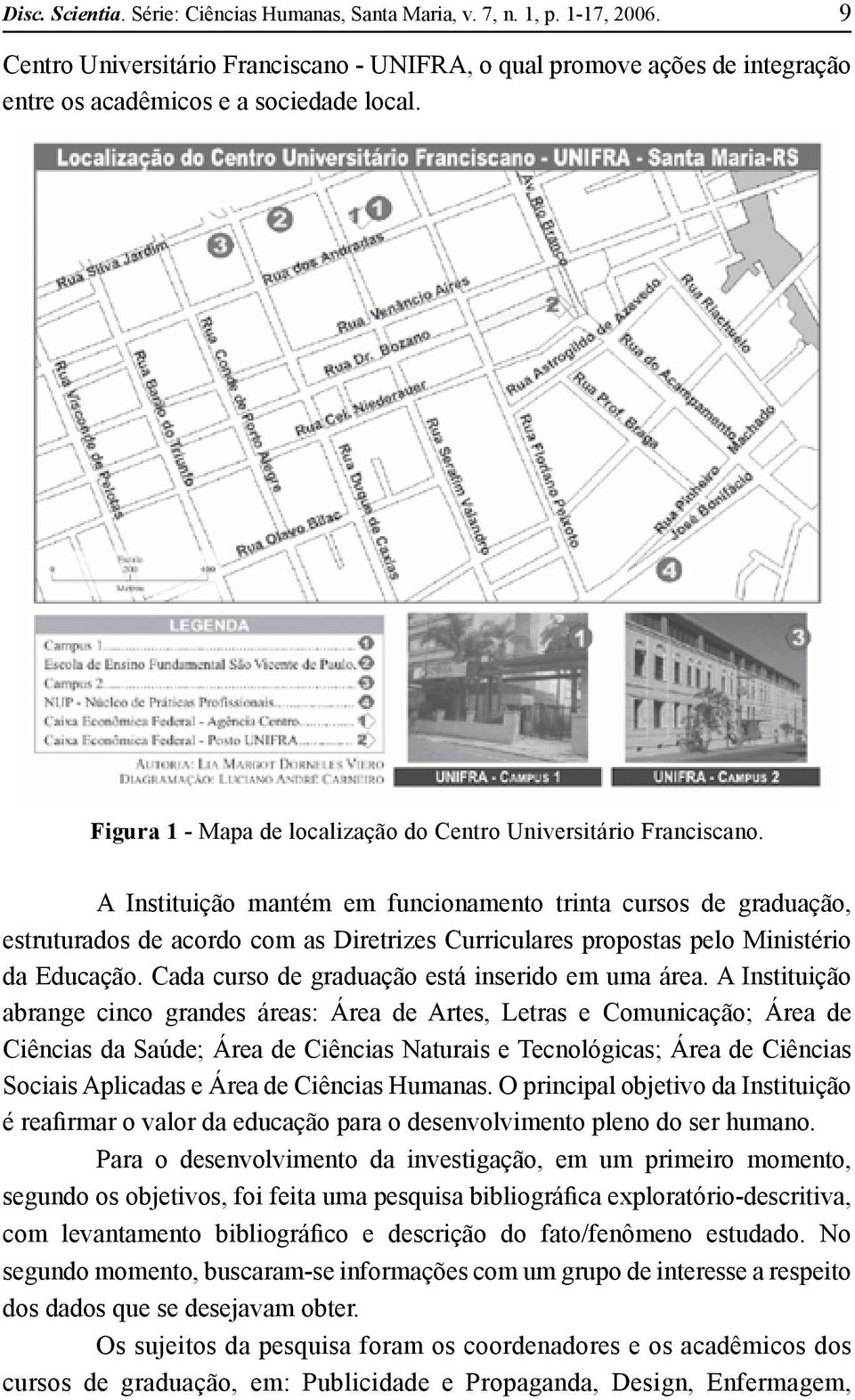 A Instituição mantém em funcionamento trinta cursos de graduação, estruturados de acordo com as Diretrizes Curriculares propostas pelo Ministério da Educação.