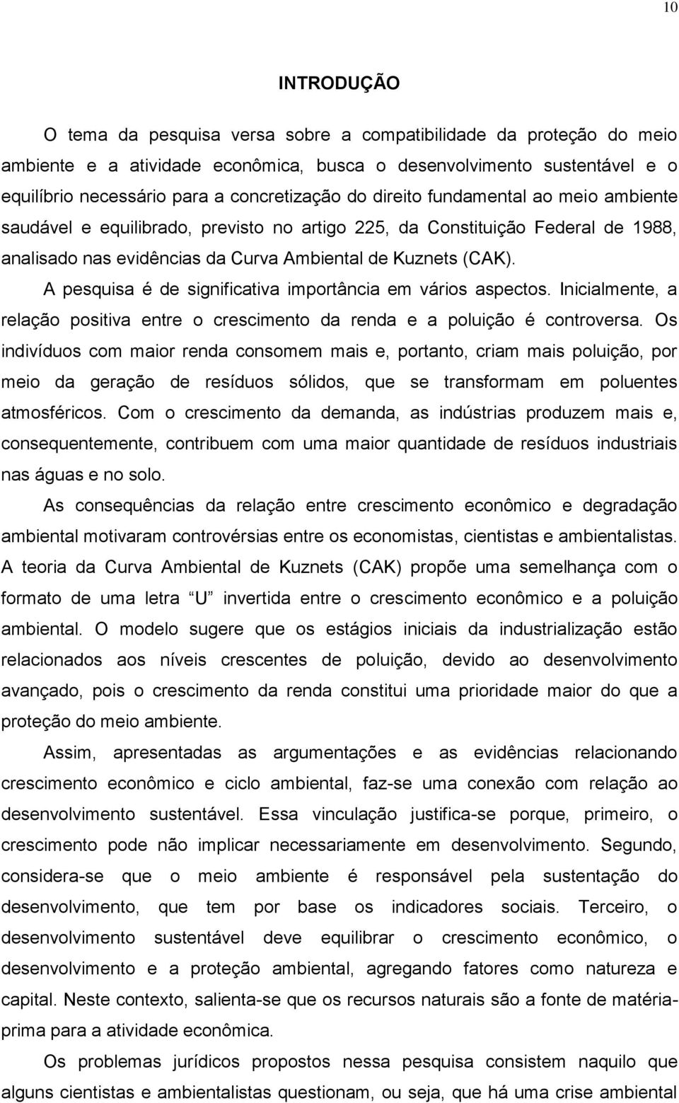 A pesquisa é de significativa importância em vários aspectos. Inicialmente, a relação positiva entre o crescimento da renda e a poluição é controversa.