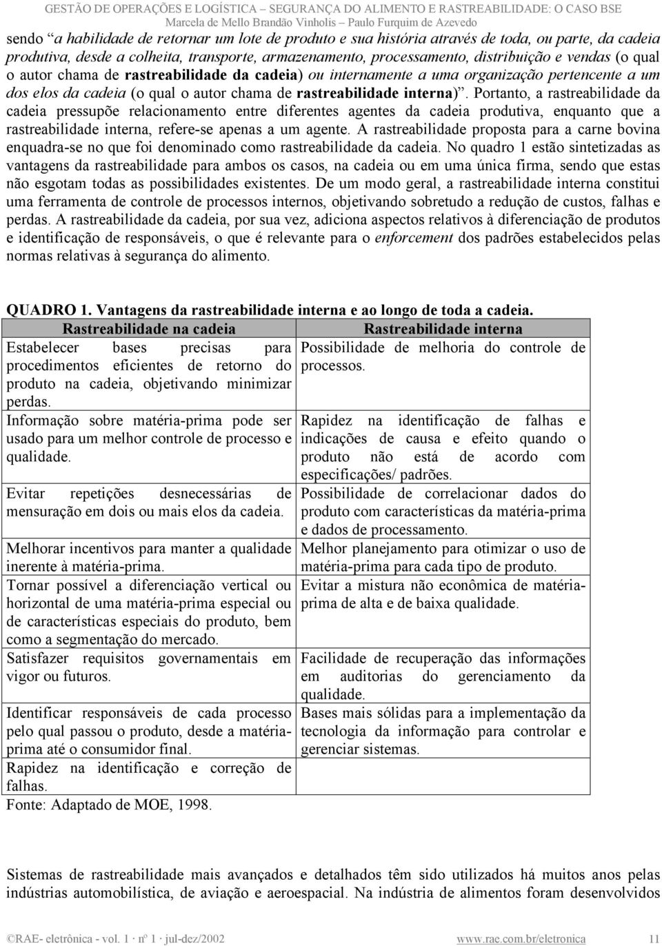 Portanto, a rastreabilidade da cadeia pressupõe relacionamento entre diferentes agentes da cadeia produtiva, enquanto que a rastreabilidade interna, refere-se apenas a um agente.