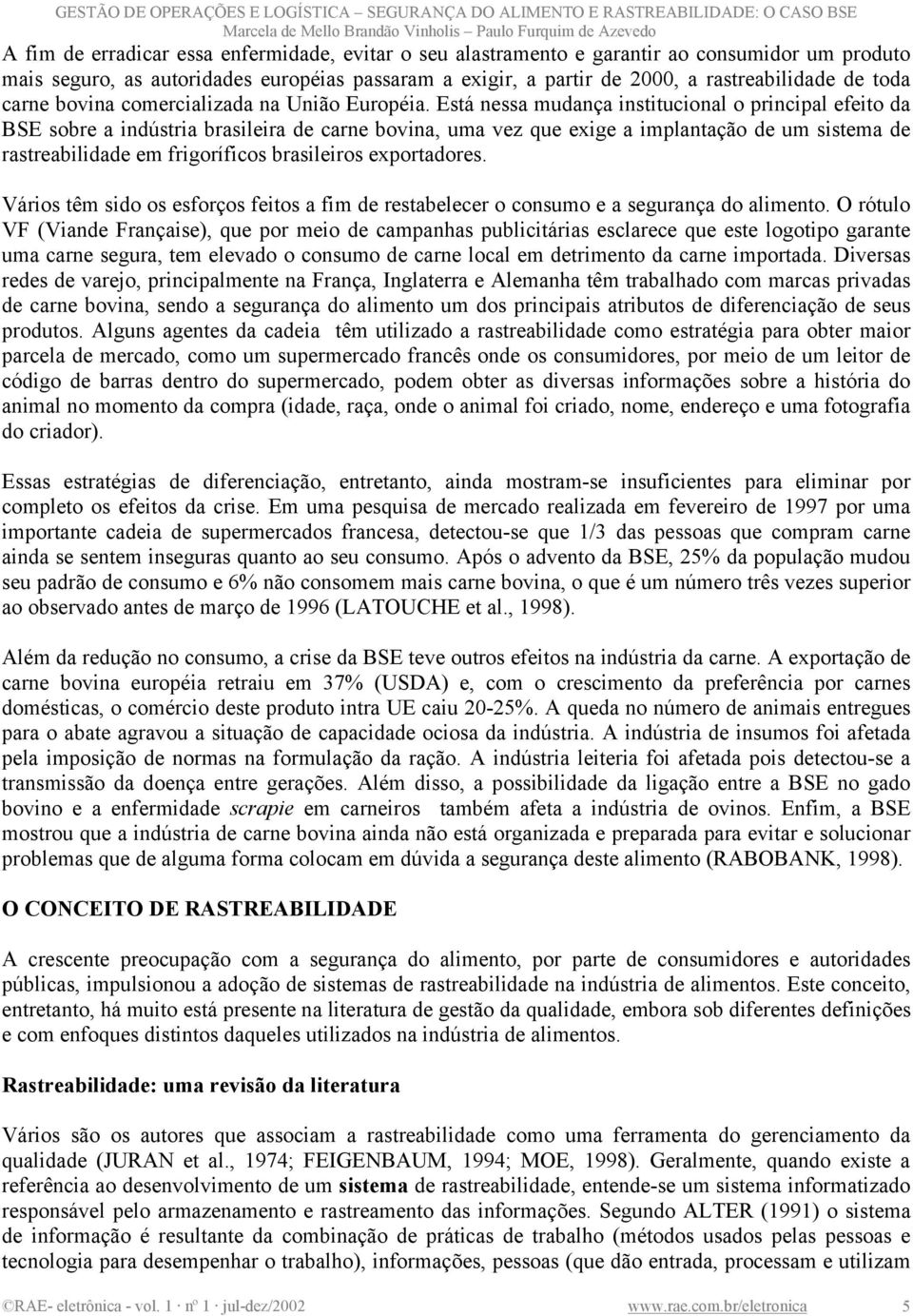 Está nessa mudança institucional o principal efeito da BSE sobre a indústria brasileira de carne bovina, uma vez que exige a implantação de um sistema de rastreabilidade em frigoríficos brasileiros