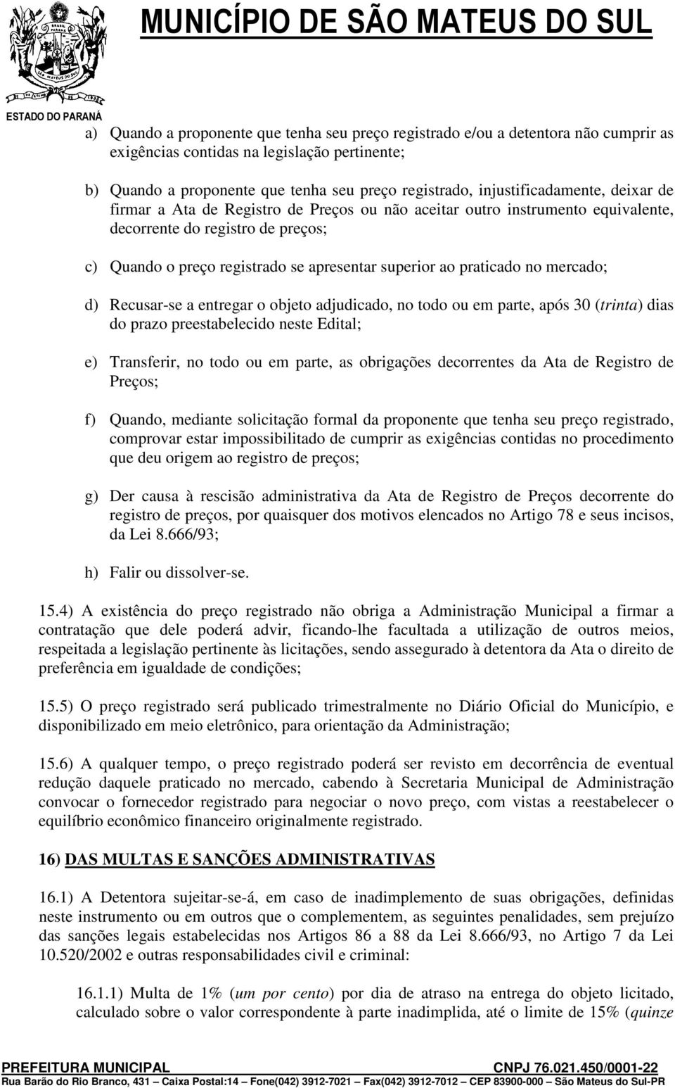 praticado no mercado; d) Recusar-se a entregar o objeto adjudicado, no todo ou em parte, após 30 (trinta) dias do prazo preestabelecido neste Edital; e) Transferir, no todo ou em parte, as obrigações