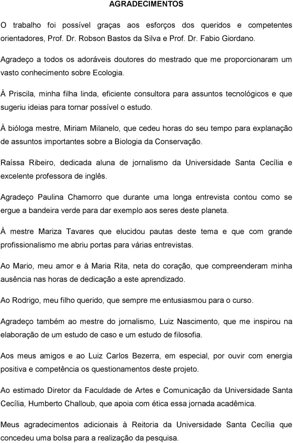 À Priscila, minha filha linda, eficiente consultora para assuntos tecnológicos e que sugeriu ideias para tornar possível o estudo.