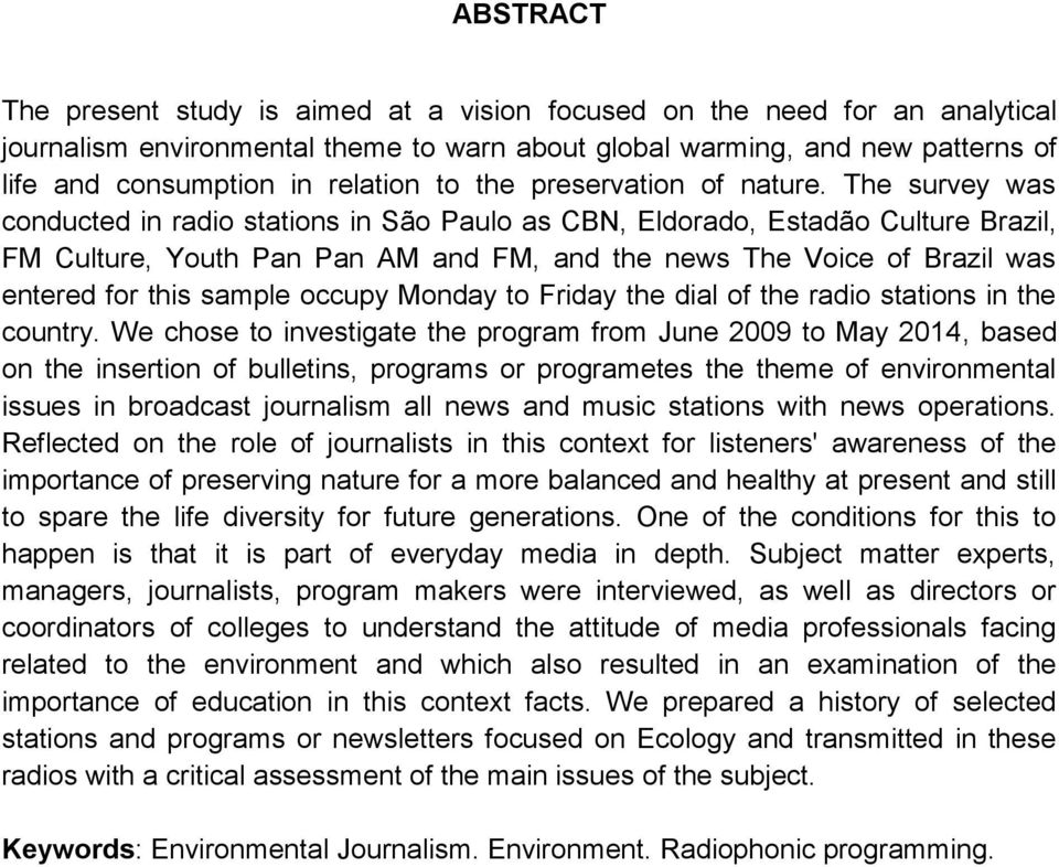 The survey was conducted in radio stations in São Paulo as CBN, Eldorado, Estadão Culture Brazil, FM Culture, Youth Pan Pan AM and FM, and the news The Voice of Brazil was entered for this sample