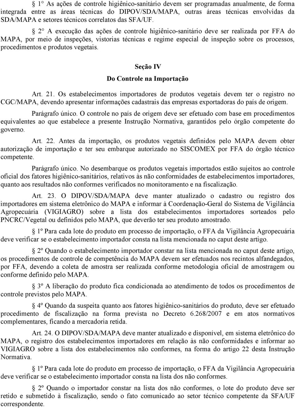 2 A execução das ações de controle higiênico-sanitário deve ser realizada por FFA do MAPA, por meio de inspeções, vistorias técnicas e regime especial de inspeção sobre os processos, procedimentos e