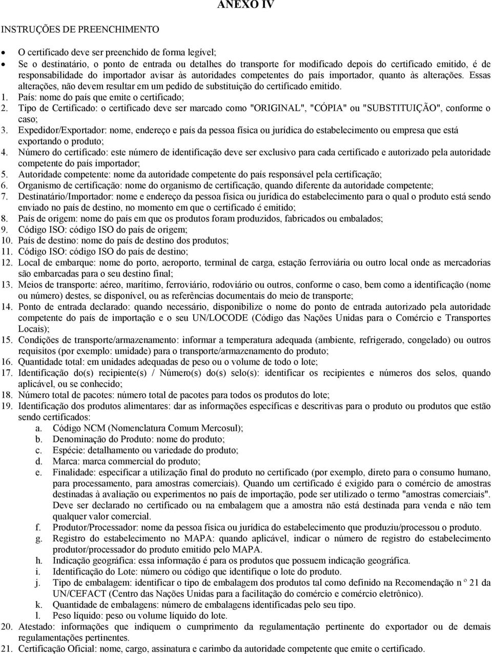 Essas alterações, não devem resultar em um pedido de substituição do certificado emitido. 1. País: nome do país que emite o certificado; 2.