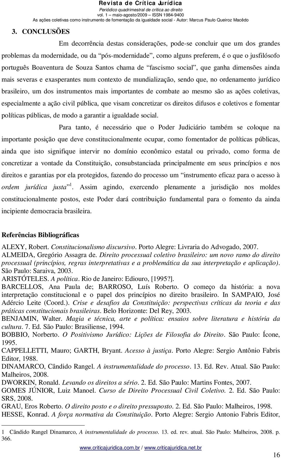 de Souza Santos chama de fascismo social, que ganha dimensões ainda mais severas e exasperantes num contexto de mundialização, sendo que, no ordenamento jurídico brasileiro, um dos instrumentos mais