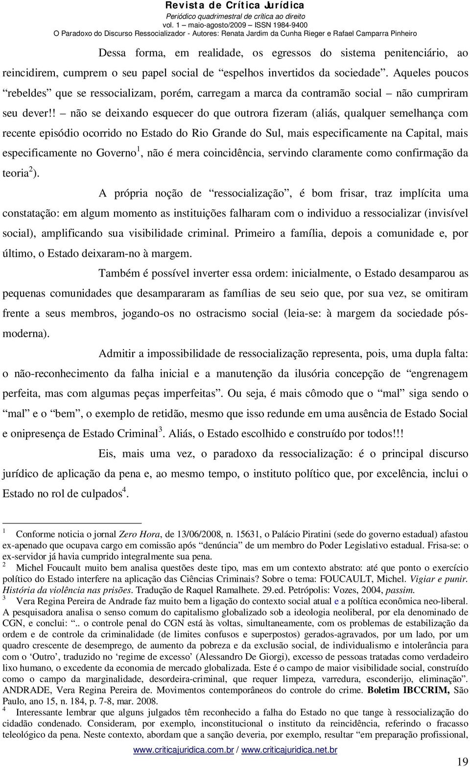 ! não se deixando esquecer do que outrora fizeram (aliás, qualquer semelhança com recente episódio ocorrido no Estado do Rio Grande do Sul, mais especificamente na Capital, mais especificamente no