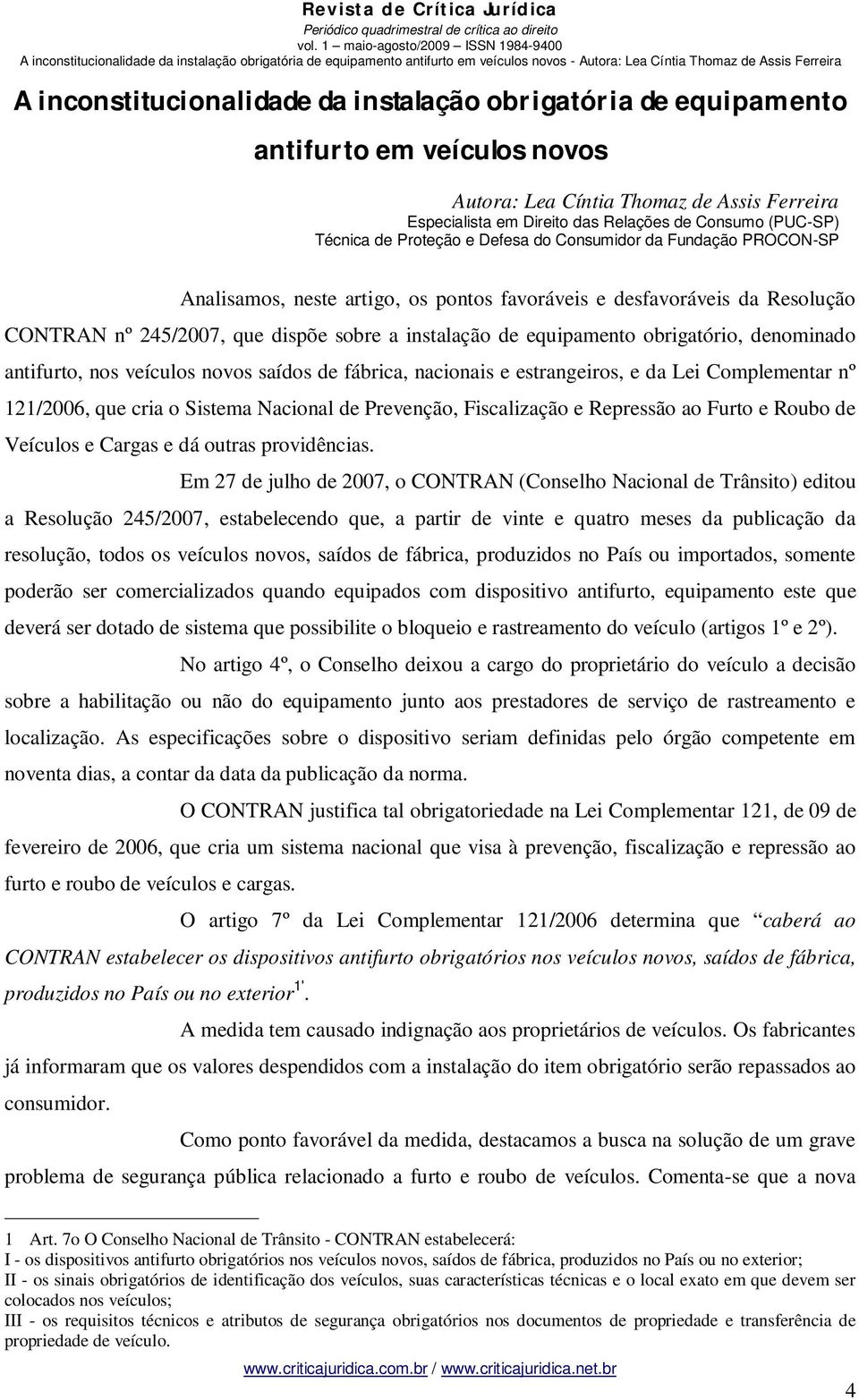 PROCON-SP Analisamos, neste artigo, os pontos favoráveis e desfavoráveis da Resolução CONTRAN nº 245/2007, que dispõe sobre a instalação de equipamento obrigatório, denominado antifurto, nos veículos