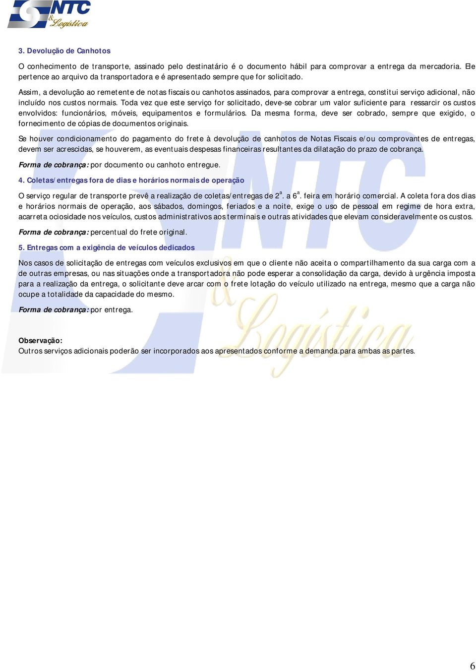 Assim, a devolução ao remetente de notas fiscais ou canhotos assinados, para comprovar a entrega, constitui serviço adicional, não incluído nos custos normais.