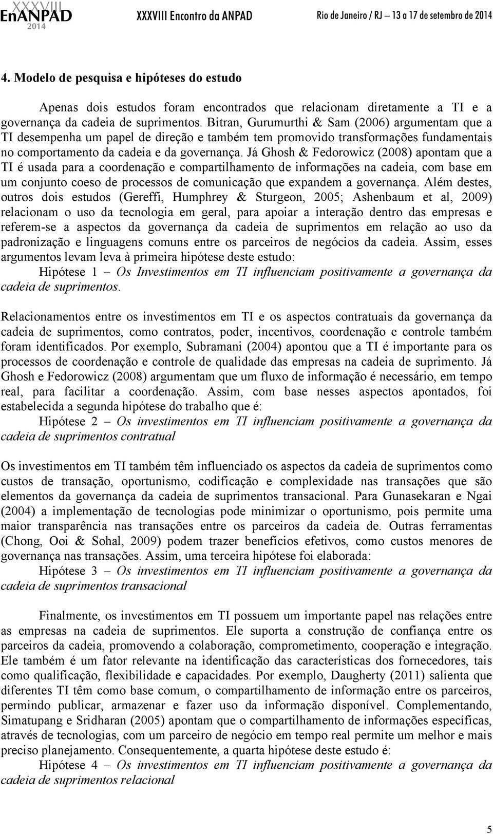 Já Ghosh & Fedorowicz (2008) apontam que a TI é usada para a coordenação e compartilhamento de informações na cadeia, com base em um conjunto coeso de processos de comunicação que expandem a