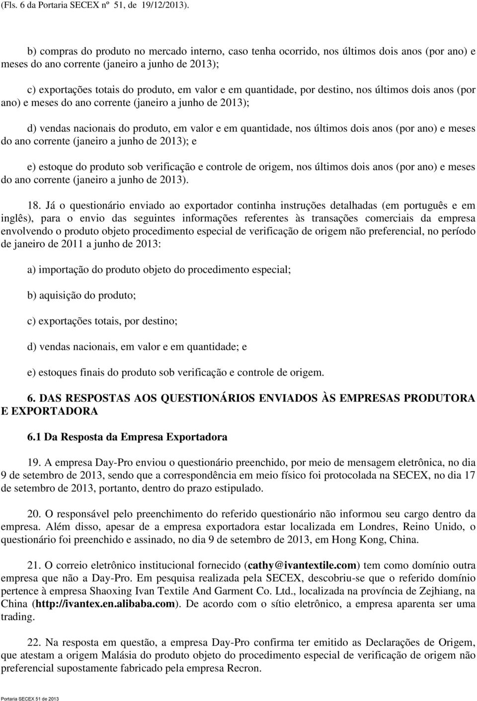 quantidade, por destino, nos últimos dois anos (por ano) e meses do ano corrente (janeiro a junho de 2013); d) vendas nacionais do produto, em valor e em quantidade, nos últimos dois anos (por ano) e