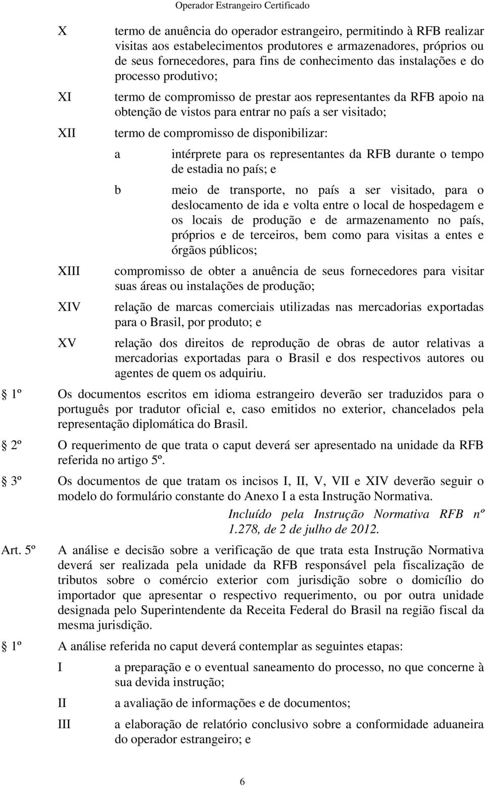 disponibilizar: a b intérprete para os representantes da RFB durante o tempo de estadia no país; e meio de transporte, no país a ser visitado, para o deslocamento de ida e volta entre o local de