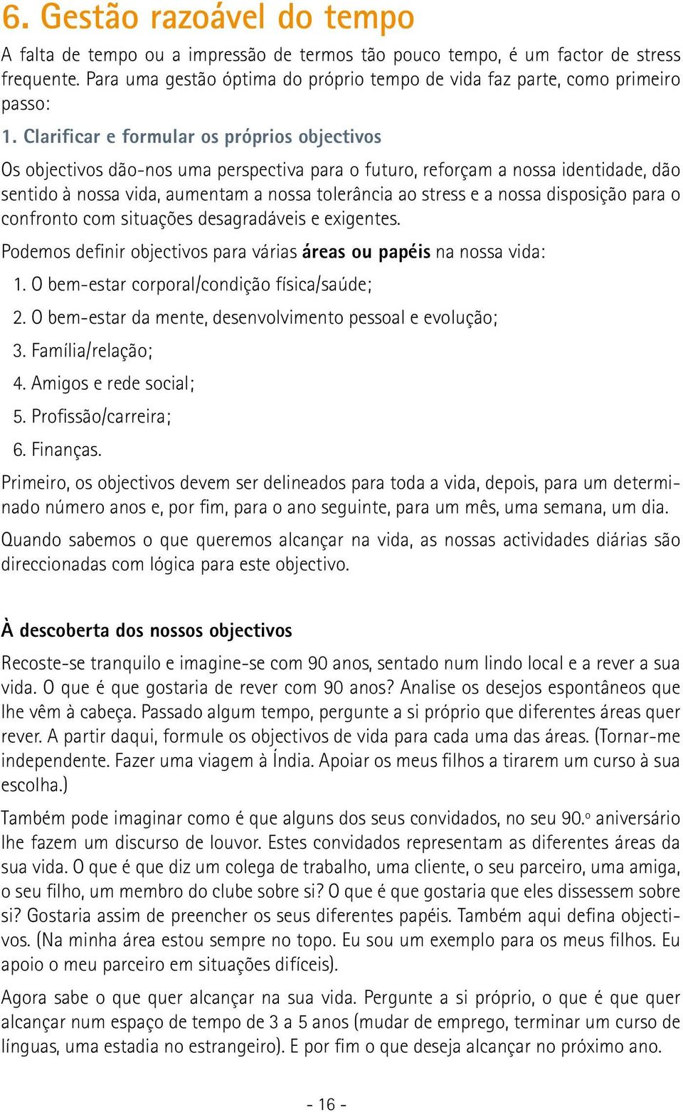 Clarificar e formular os próprios objectivos Os objectivos dão-nos uma perspectiva para o futuro, reforçam a nossa identidade, dão sentido à nossa vida, aumentam a nossa tolerância ao stress e a