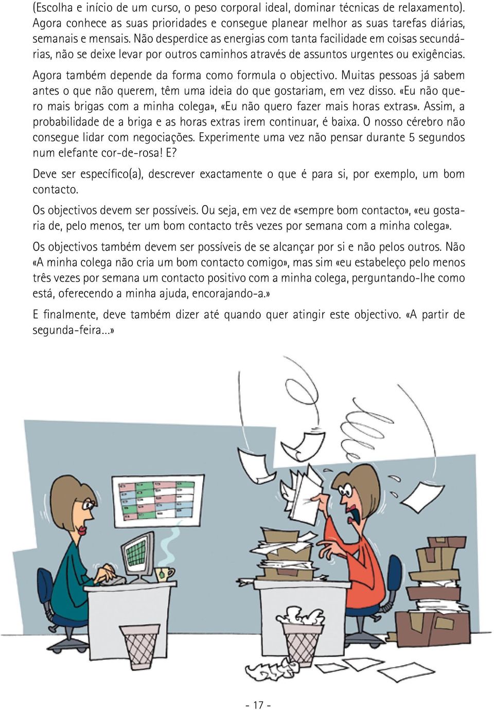 Agora também depende da forma como formula o objectivo. Muitas pessoas já sabem antes o que não querem, têm uma ideia do que gostariam, em vez disso.