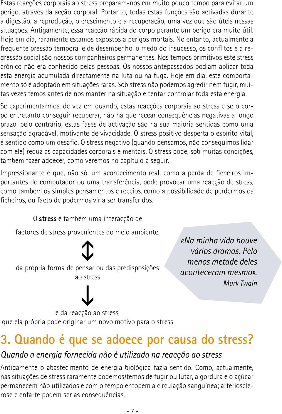 Antigamente, essa reacção rápida do corpo perante um perigo era muito útil. Hoje em dia, raramente estamos expostos a perigos mortais.