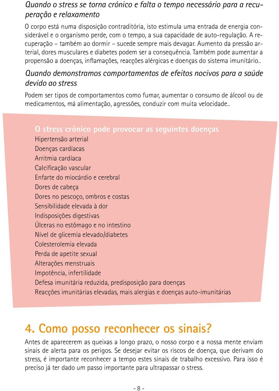 Aumento da pressão arterial, dores musculares e diabetes podem ser a consequência. Também pode aumentar a propensão a doenças, inflamações, reacções alérgicas e doenças do sistema imunitário.