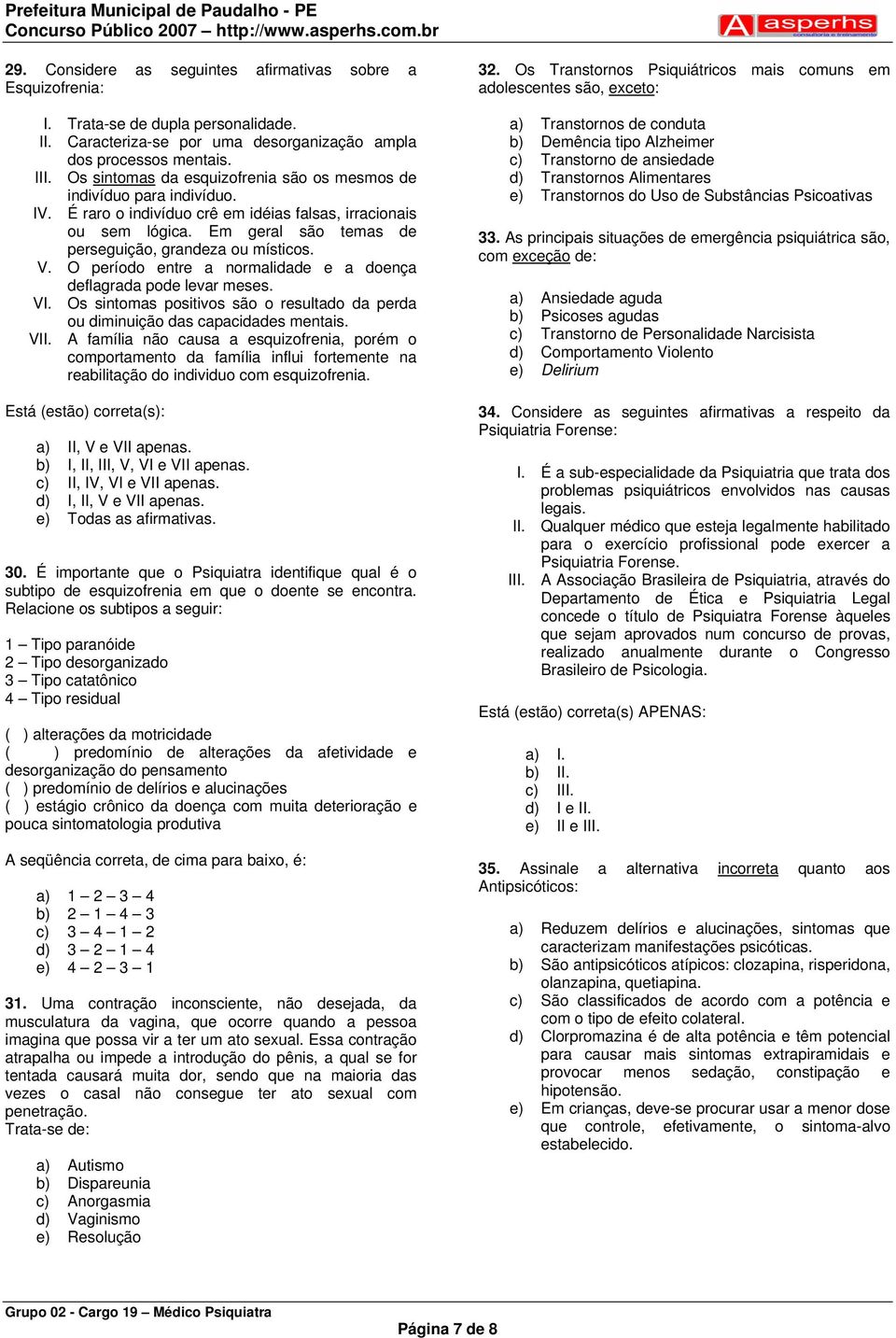 V. O período entre a normalidade e a doença deflagrada pode levar meses. VI. Os sintomas positivos são o resultado da perda ou diminuição das capacidades mentais. VII.