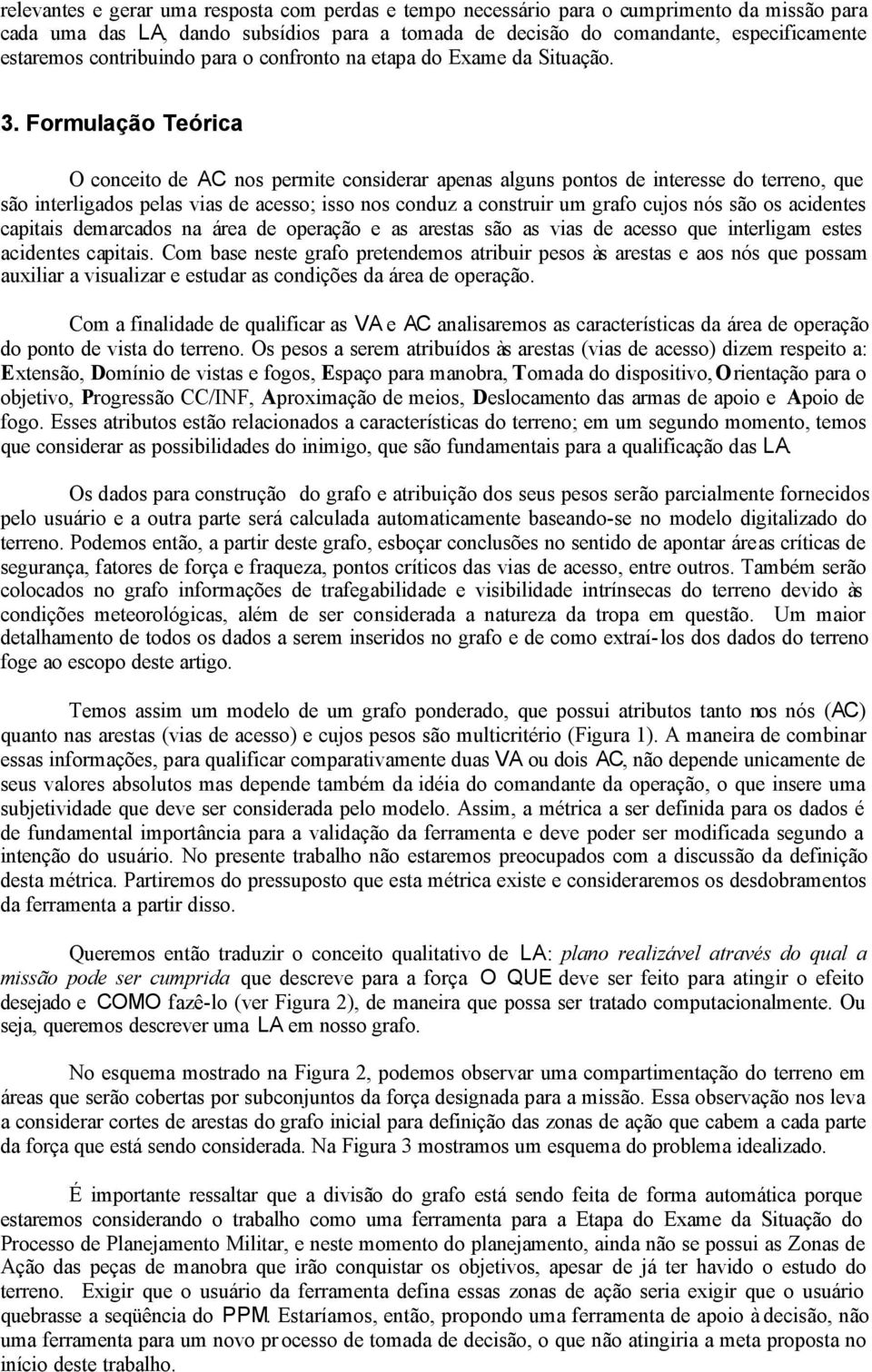 Formulação Teórica O conceito de AC nos permite considerar apenas alguns pontos de interesse do terreno, que são interligados pelas vias de acesso; isso nos conduz a construir um grafo cujos nós são