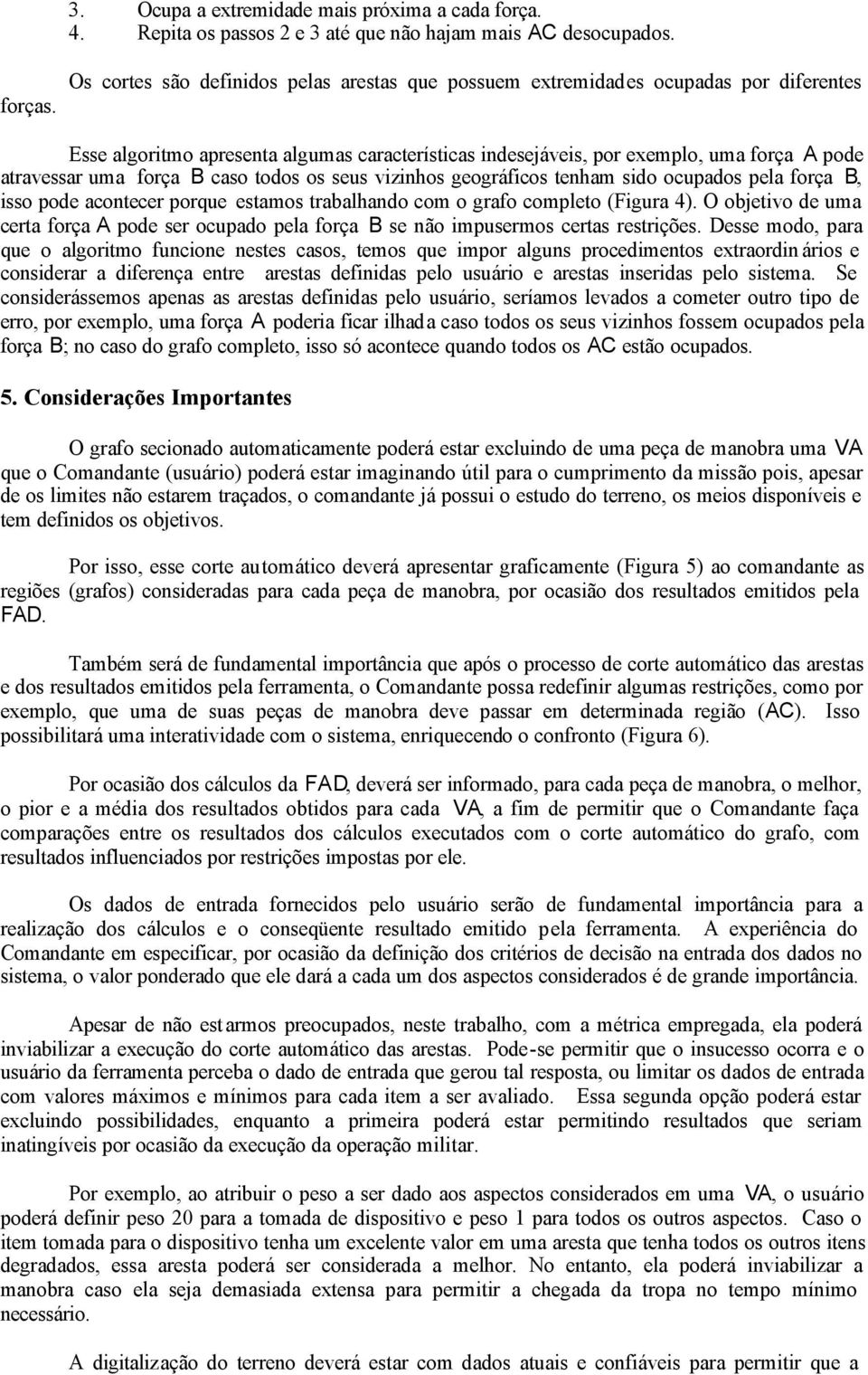 força B caso todos os seus vizinhos geográficos tenham sido ocupados pela força B, isso pode acontecer porque estamos trabalhando com o grafo completo (Figura 4).