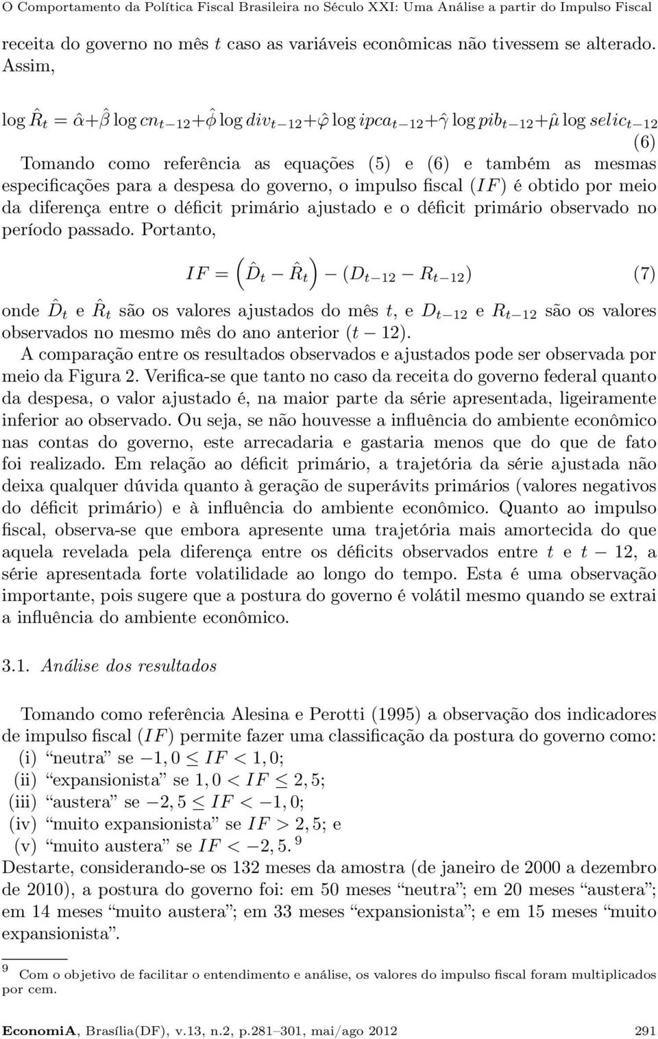 a despesa do governo, o impulso fiscal (IF ) é obtido por meio da diferença entre o déficit primário ajustado e o déficit primário observado no período passado.