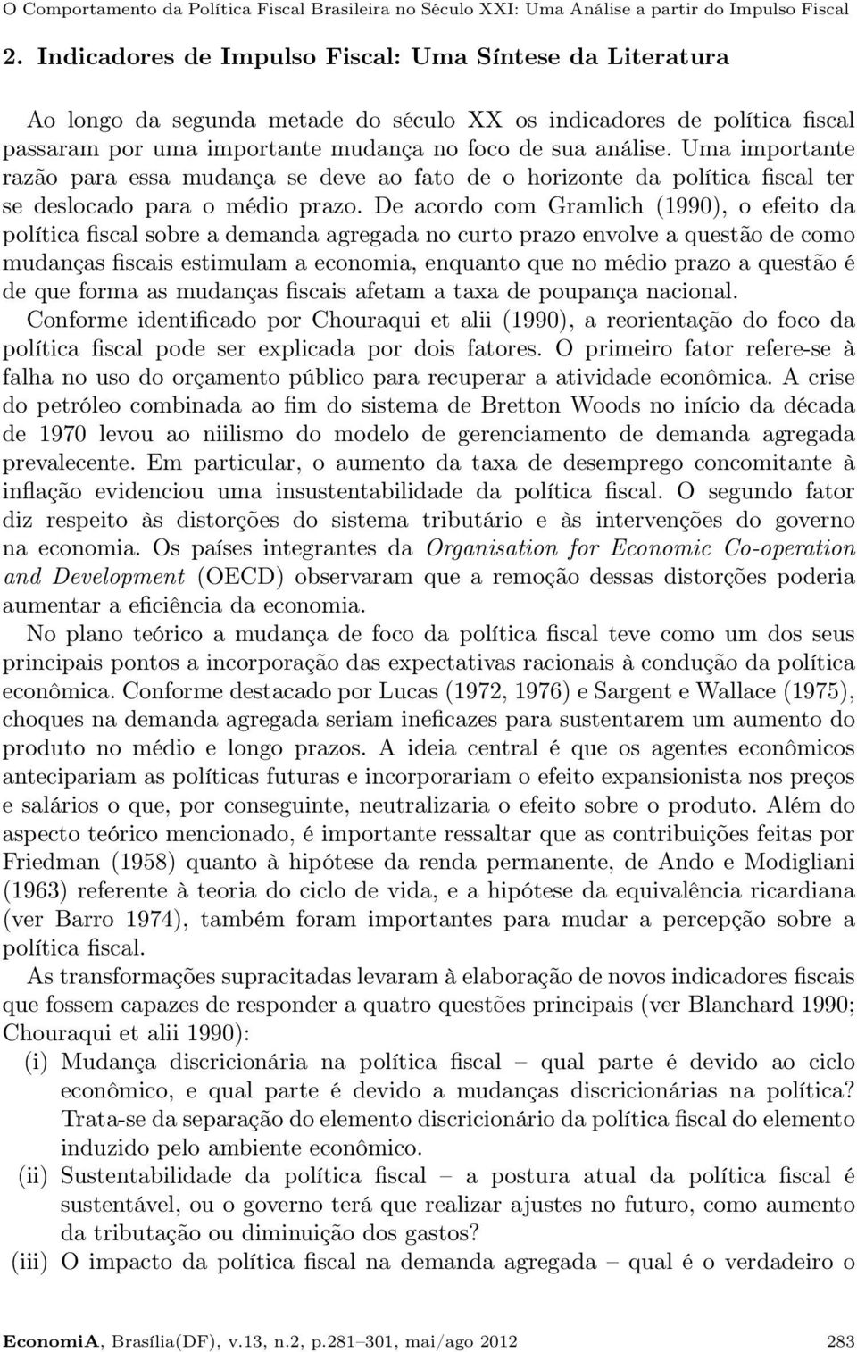 Uma importante razão para essa mudança se deve ao fato de o horizonte da política fiscal ter se deslocado para o médio prazo.