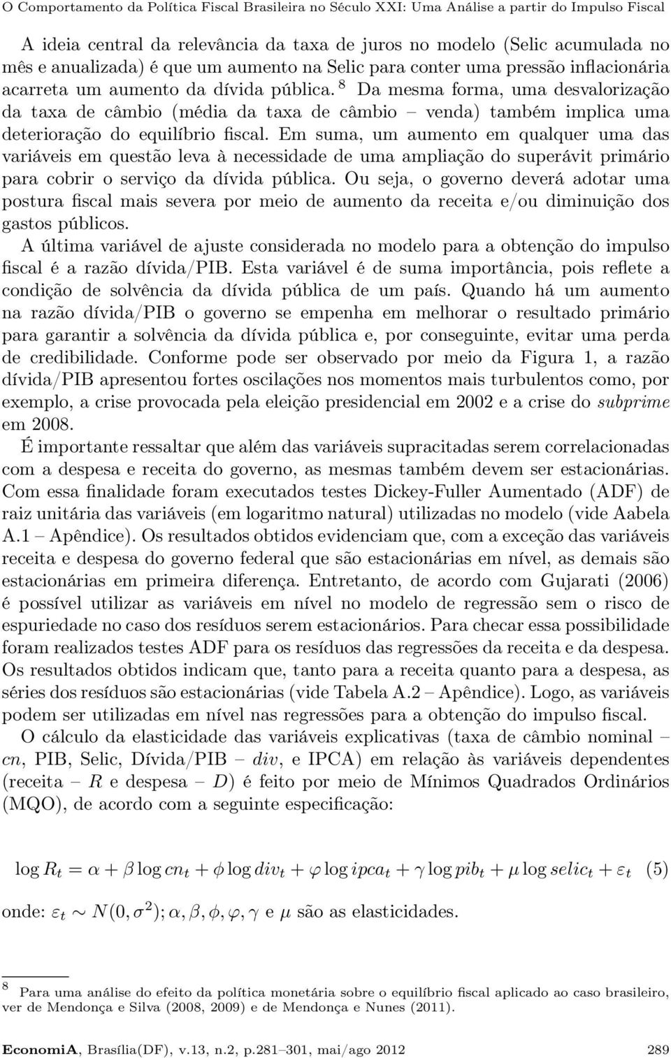 8 Da mesma forma, uma desvalorização da taxa de câmbio (média da taxa de câmbio venda) também implica uma deterioração do equilíbrio fiscal.