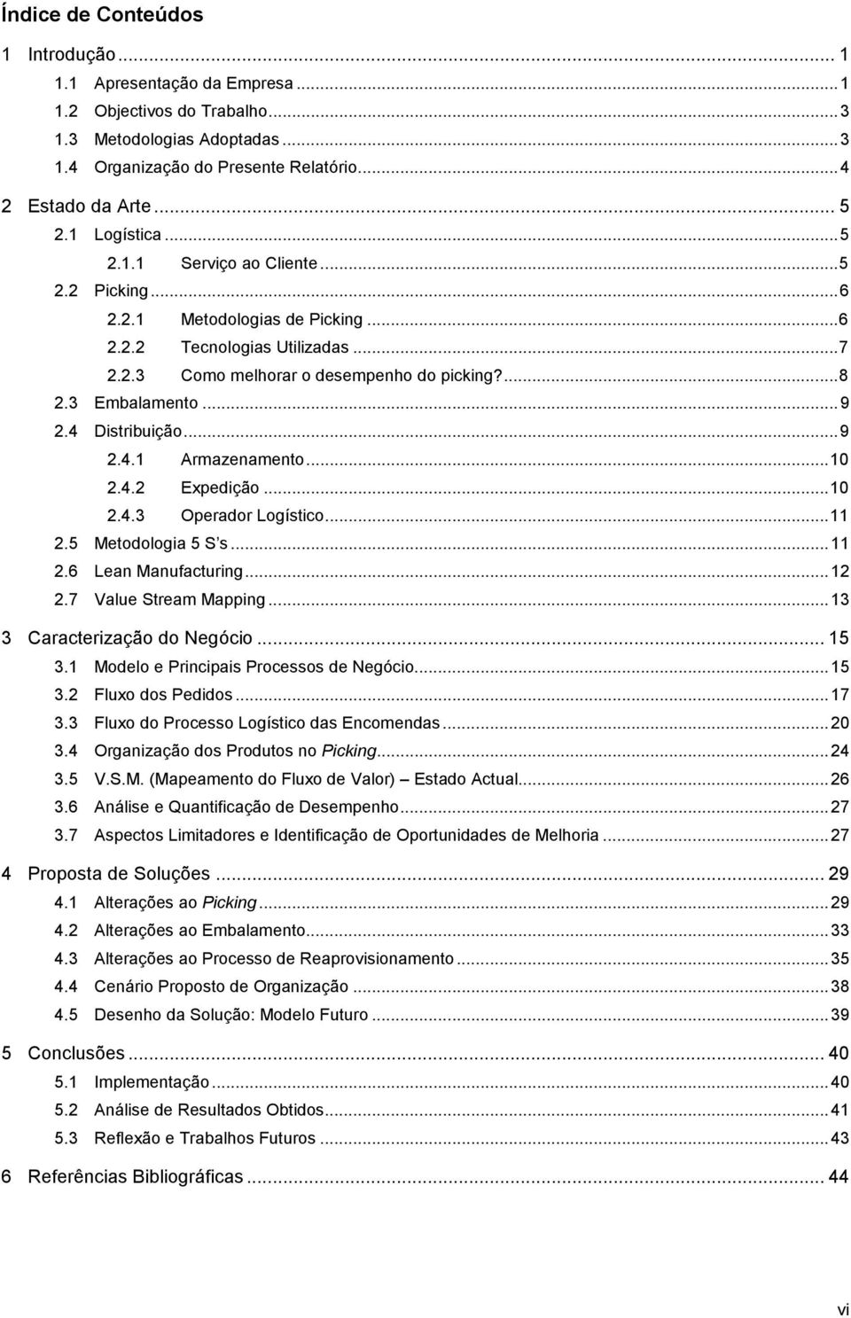 .. 9 2.4 Distribuição... 9 2.4.1 Armazenamento... 10 2.4.2 Expedição... 10 2.4.3 Operador Logístico... 11 2.5 Metodologia 5 S s... 11 2.6 Lean Manufacturing... 12 2.7 Value Stream Mapping.