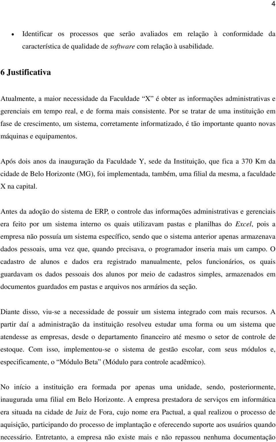 Por se tratar de uma instituição em fase de crescimento, um sistema, corretamente informatizado, é tão importante quanto novas máquinas e equipamentos.