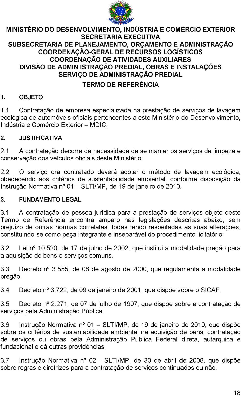 1 Contratação de empresa especializada na prestação de serviços de lavagem ecológica de automóveis oficiais pertencentes a este Ministério do Desenvolvimento, Indústria e Comércio Exterior MDIC. 2.