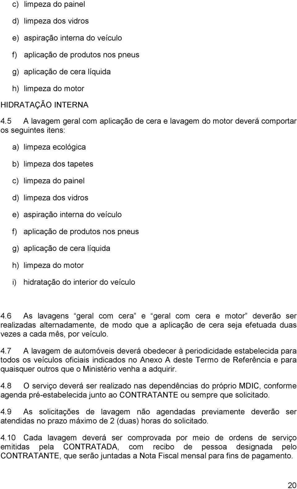 interna do veículo f) aplicação de produtos nos pneus g) aplicação de cera líquida h) limpeza do motor i) hidratação do interior do veículo 4.