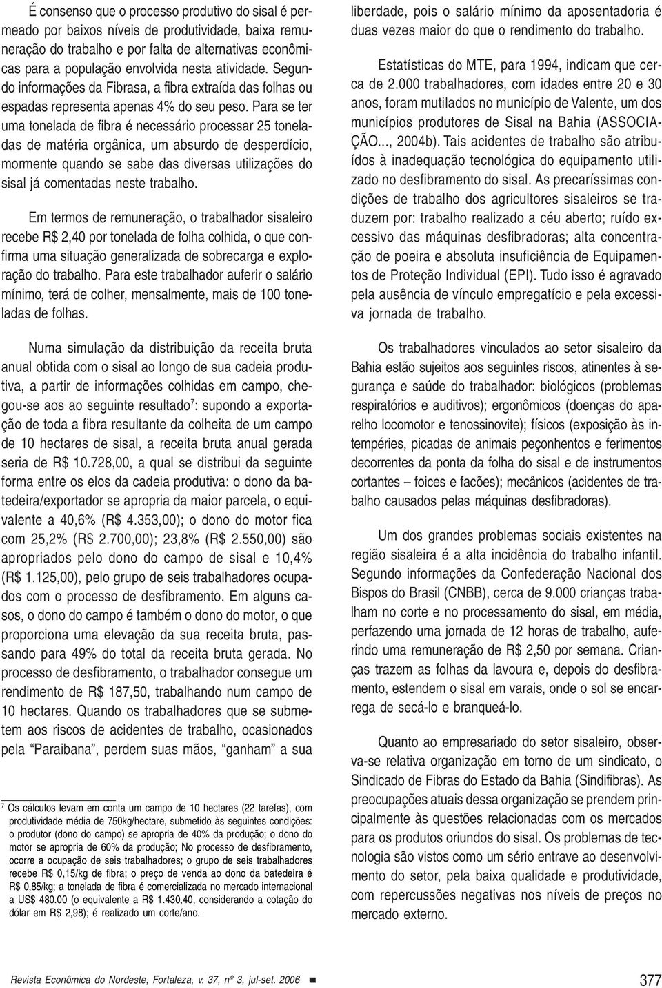 Para se ter uma tonelada de fibra é necessário processar 25 toneladas de matéria orgânica, um absurdo de desperdício, mormente quando se sabe das diversas utilizações do sisal já comentadas neste