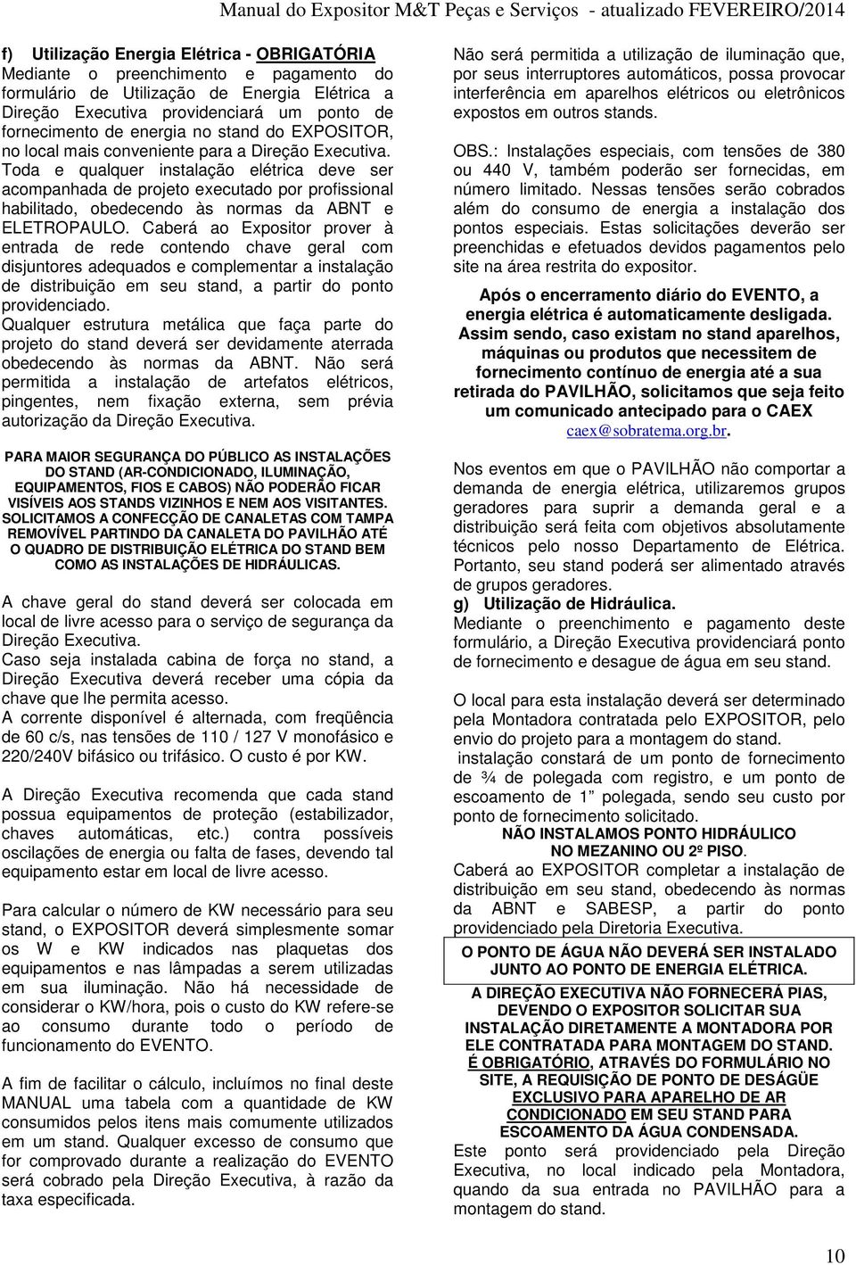 Toda e qualquer instalação elétrica deve ser acompanhada de projeto executado por profissional habilitado, obedecendo às normas da ABNT e ELETROPAULO.